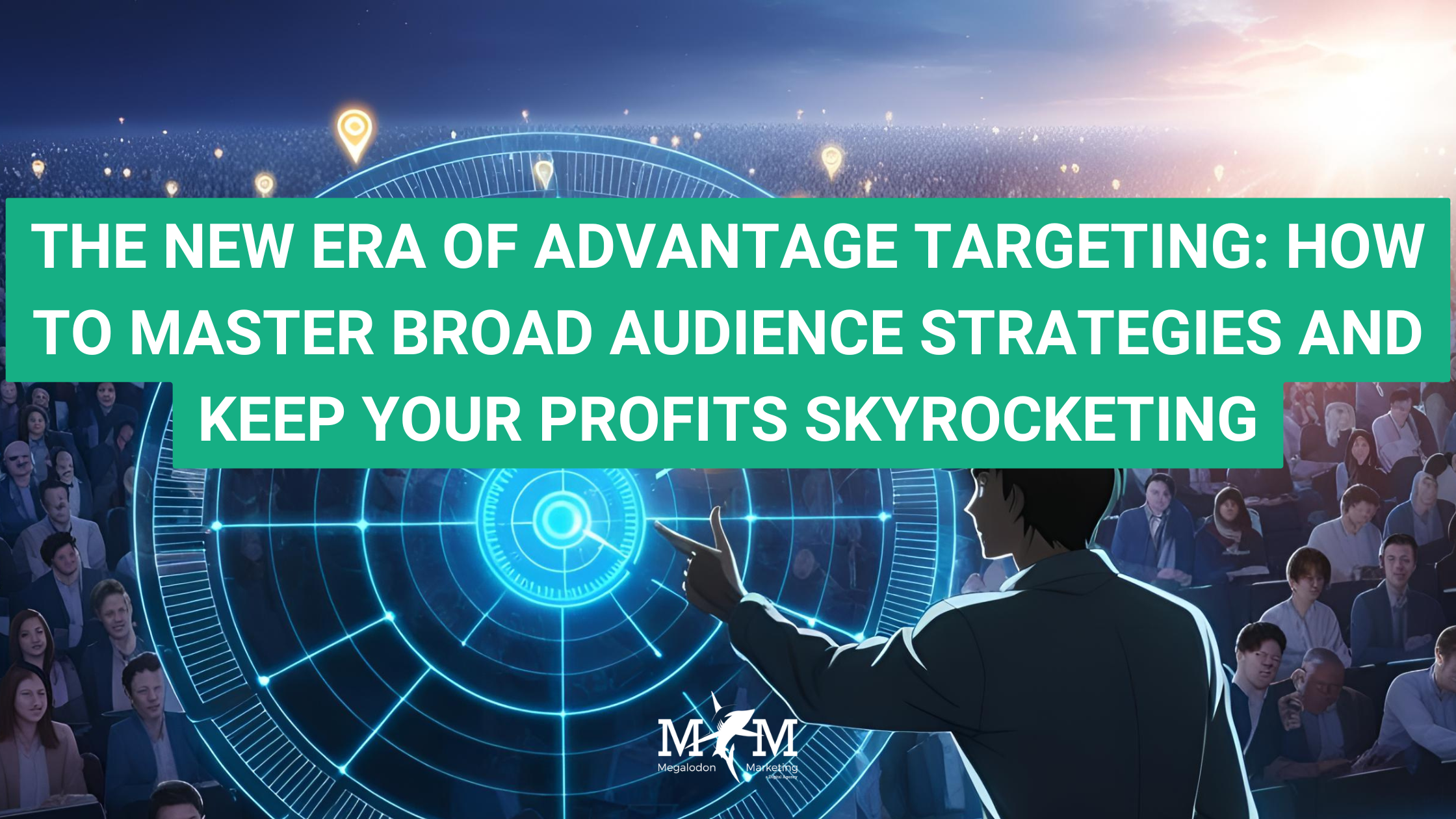 THE NEW ERA OF ADVANTAGE TARGETING: HOW TO MASTER BROAD AUDIENCE STRATEGIES AND KEEP YOUR PROFITS SKYROCKETING