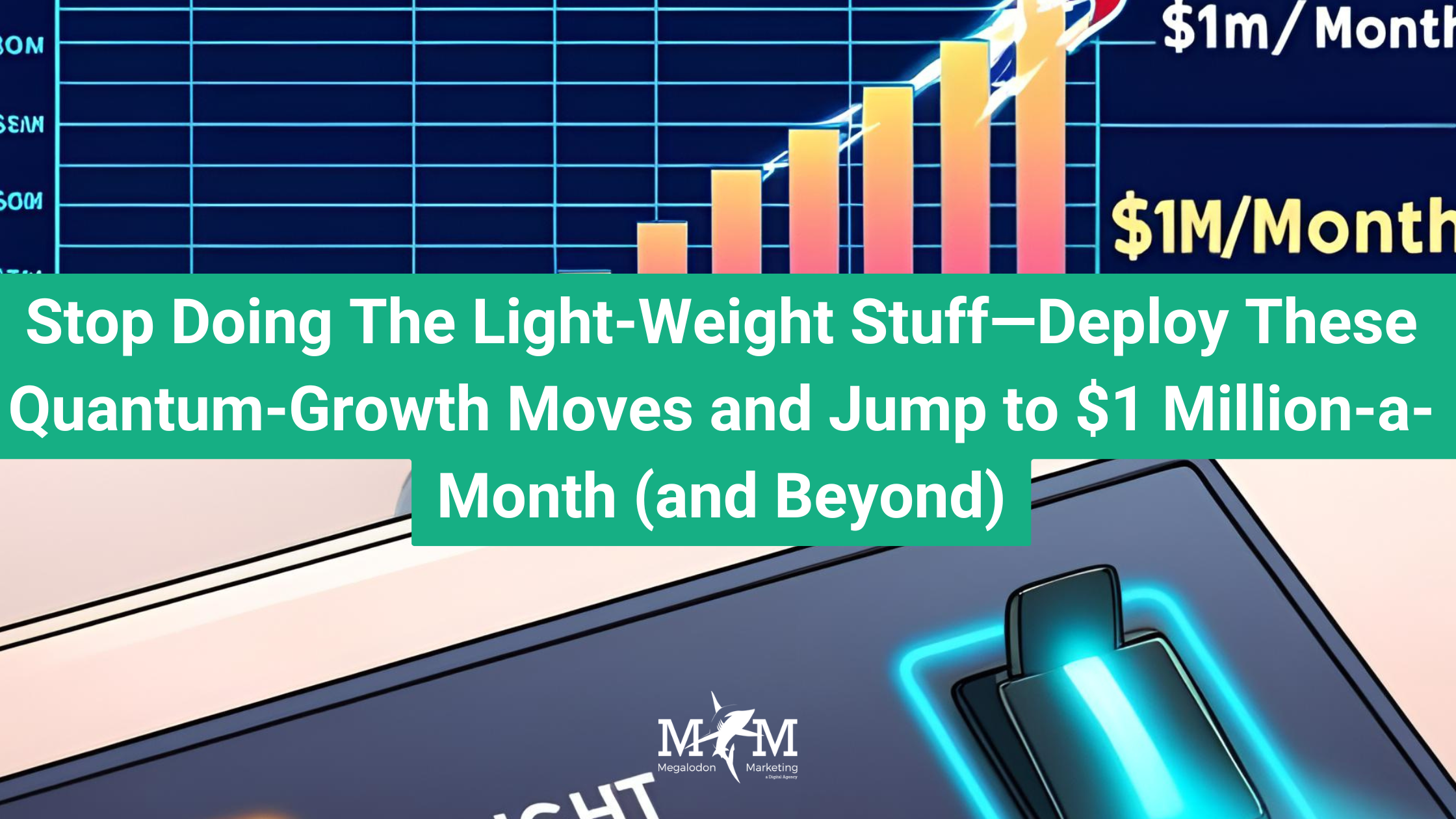 Stop Doing The Light-Weight Stuff—Deploy These Quantum-Growth Moves and Jump to $1 Million-a-Month (and Beyond)